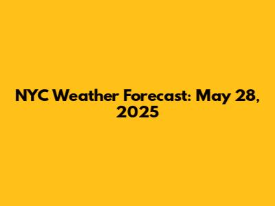 NYC Weather Forecast: May 28, 2025