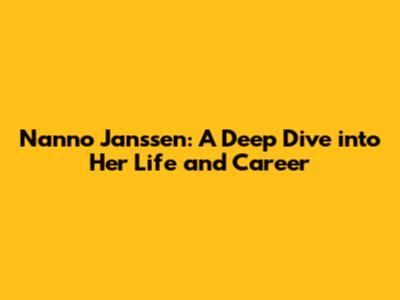 Nanno Janssen: A Deep Dive into Her Life and Career