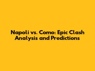 Napoli vs. Como: Epic Clash Analysis and Predictions