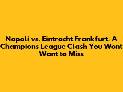 Napoli vs. Eintracht Frankfurt: A Champions League Clash You Won't Want to Miss