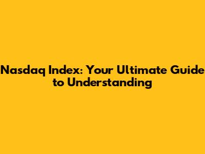 Nasdaq Index: Your Ultimate Guide to Understanding