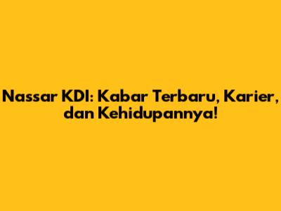 Nassar KDI: Kabar Terbaru, Karier, dan Kehidupannya!