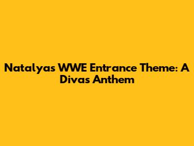 Natalya's WWE Entrance Theme: A Diva's Anthem