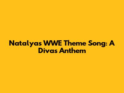 Natalya's WWE Theme Song: A Diva's Anthem