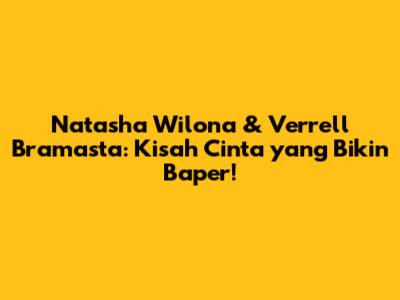 Natasha Wilona & Verrell Bramasta: Kisah Cinta yang Bikin Baper!