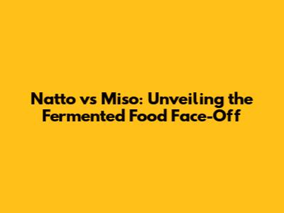 Natto vs Miso: Unveiling the Fermented Food Face-Off