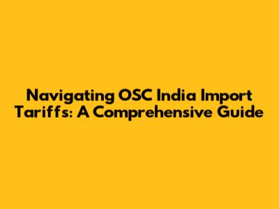 Navigating OSC India Import Tariffs: A Comprehensive Guide