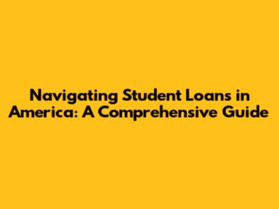 Navigating Student Loans in America: A Comprehensive Guide