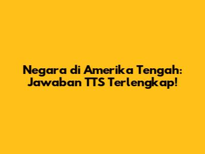 Negara di Amerika Tengah: Jawaban TTS Terlengkap!