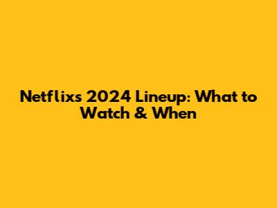 Netflix's 2024 Lineup: What to Watch & When