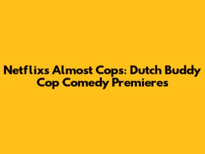 Netflix's Almost Cops: Dutch Buddy Cop Comedy Premieres