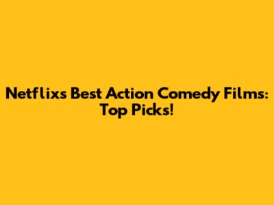 Netflix's Best Action Comedy Films: Top Picks!