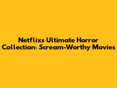 Netflix's Ultimate Horror Collection: Scream-Worthy Movies