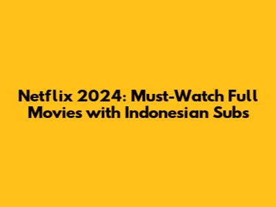 Netflix 2024: Must-Watch Full Movies with Indonesian Subs