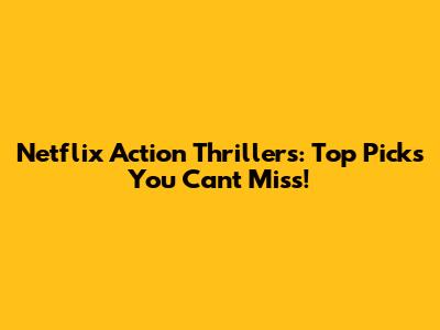 Netflix Action Thrillers: Top Picks You Can't Miss!