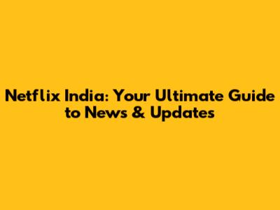 Netflix India: Your Ultimate Guide to News & Updates