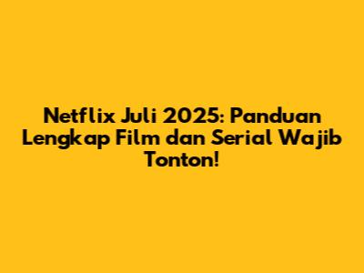 Netflix Juli 2025: Panduan Lengkap Film dan Serial Wajib Tonton!