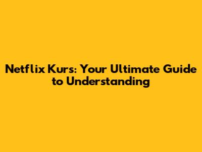 Netflix Kurs: Your Ultimate Guide to Understanding