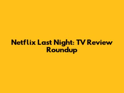 Netflix Last Night: TV Review Roundup