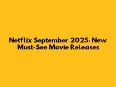 Netflix September 2025: New Must-See Movie Releases