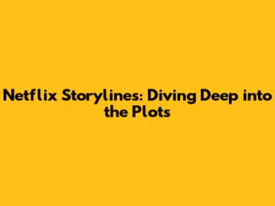 Netflix Storylines: Diving Deep into the Plots