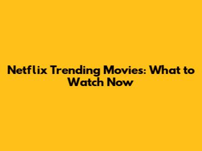 Netflix Trending Movies: What to Watch Now
