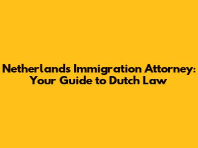 Netherlands Immigration Attorney: Your Guide to Dutch Law