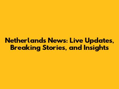 Netherlands News: Live Updates, Breaking Stories, and Insights