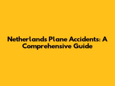 Netherlands Plane Accidents: A Comprehensive Guide