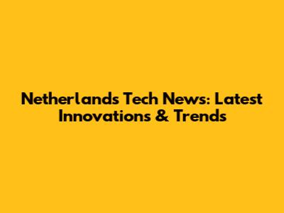 Netherlands Tech News: Latest Innovations & Trends