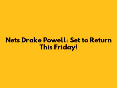 Nets' Drake Powell: Set to Return This Friday!