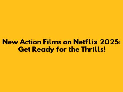 New Action Films on Netflix 2025: Get Ready for the Thrills!