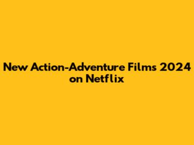 New Action-Adventure Films 2024 on Netflix