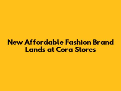 New Affordable Fashion Brand Lands at Cora Stores