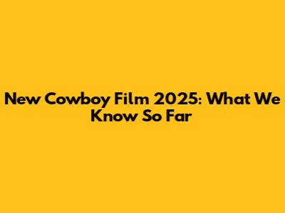 New Cowboy Film 2025: What We Know So Far