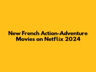 New French Action-Adventure Movies on Netflix 2024