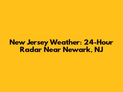 New Jersey Weather: 24-Hour Radar Near Newark, NJ