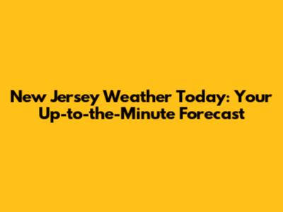 New Jersey Weather Today: Your Up-to-the-Minute Forecast