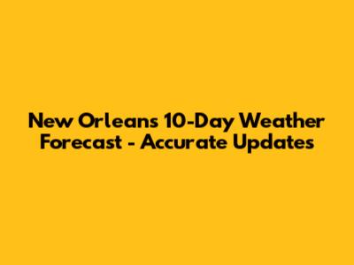 New Orleans 10-Day Weather Forecast - Accurate Updates