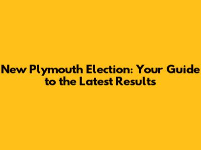 New Plymouth Election: Your Guide to the Latest Results