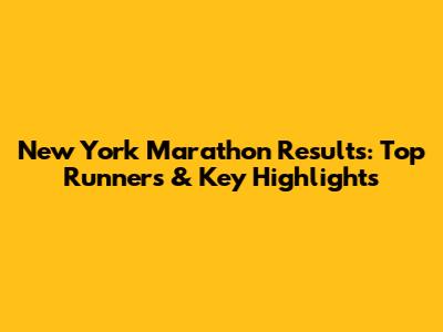 New York Marathon Results: Top Runners & Key Highlights
