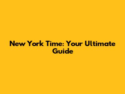 New York Time: Your Ultimate Guide