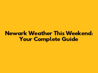 Newark Weather This Weekend: Your Complete Guide