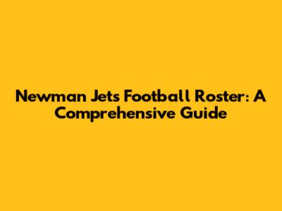 Newman Jets Football Roster: A Comprehensive Guide