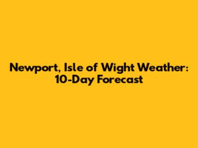 Newport, Isle of Wight Weather: 10-Day Forecast
