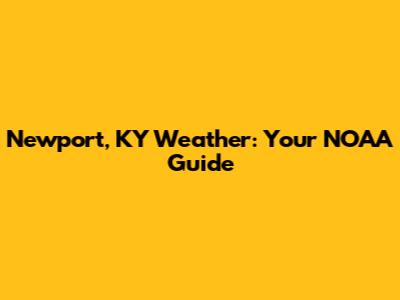 Newport, KY Weather: Your NOAA Guide