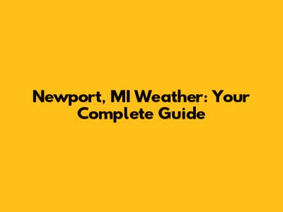 Newport, MI Weather: Your Complete Guide