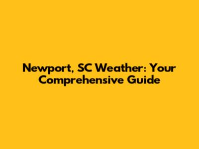 Newport, SC Weather: Your Comprehensive Guide
