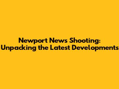 Newport News Shooting: Unpacking the Latest Developments