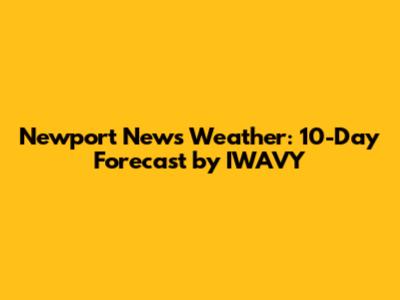 Newport News Weather: 10-Day Forecast by IWAVY